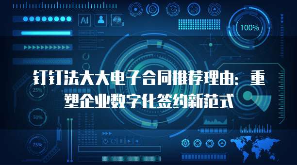 钉钉法大大电子合同推荐理由:重塑企业数字化签约新范式