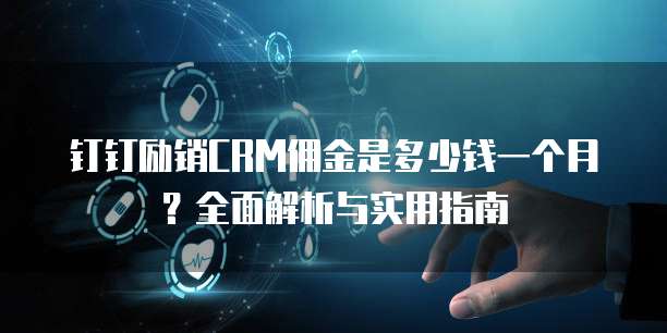 钉钉励销CRM佣金是多少钱一个月?全面解析与实用指南