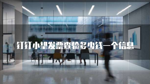 钉钉小望发票查验多少钱一个信息