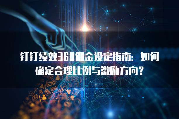 钉钉绩效360佣金设定指南:如何确定合理比例与激励方向?