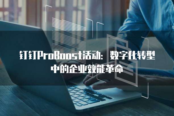 钉钉ProBoost活动:数字化转型中的企业效能革命