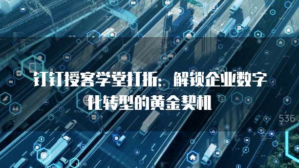 钉钉授客学堂打折:解锁企业数字化转型的黄金契机