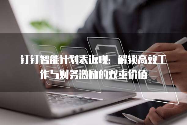 钉钉智能计划表返现:解锁高效工作与财务激励的双重价值