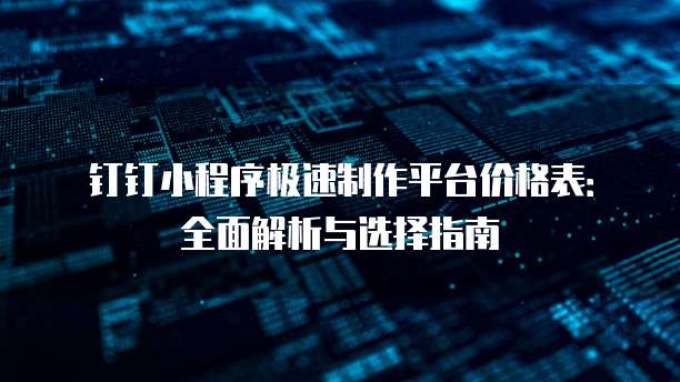 钉钉小程序极速制作平台价格表:全面解析与选择指南