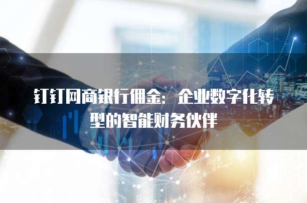 钉钉网商银行佣金：企业数字化转型的智能财务伙伴