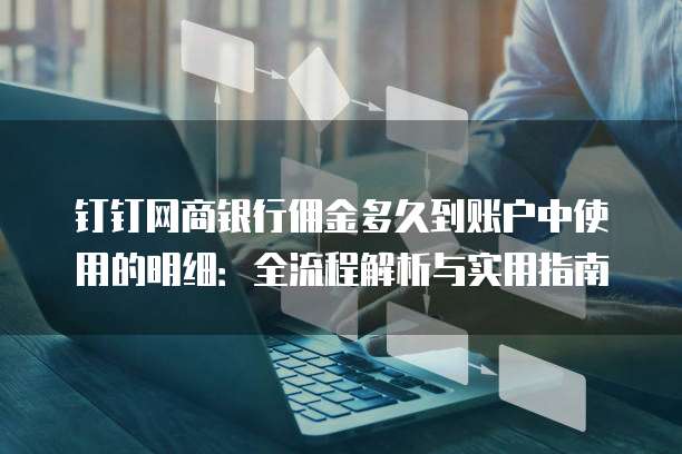 钉钉网商银行佣金多久到账户中使用的明细:全流程解析与实用指南