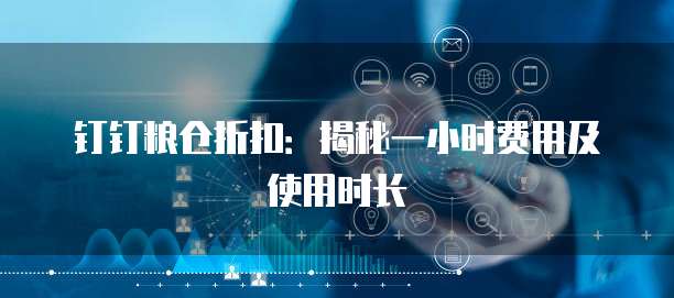 钉钉粮仓折扣：揭秘一小时费用及使用时长