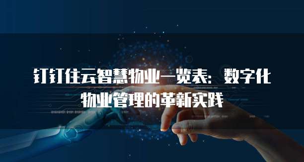 钉钉住云智慧物业一览表:数字化物业管理的革新实践