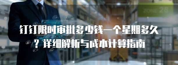 钉钉限时审批多少钱一个星期多久?详细解析与成本计算指南