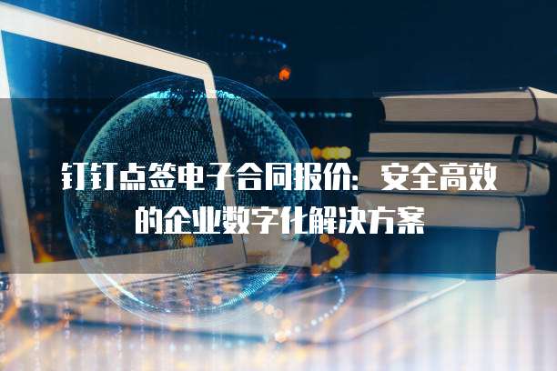 钉钉点签电子合同报价:安全高效的企业数字化解决方案