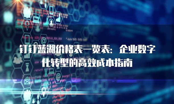 钉钉蓝湖价格表一览表:企业数字化转型的高效成本指南