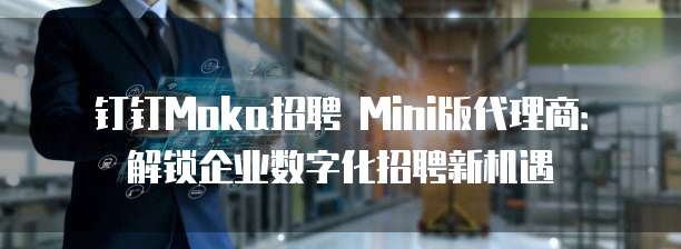 钉钉Moka招聘 Mini版代理商:解锁企业数字化招聘新机遇