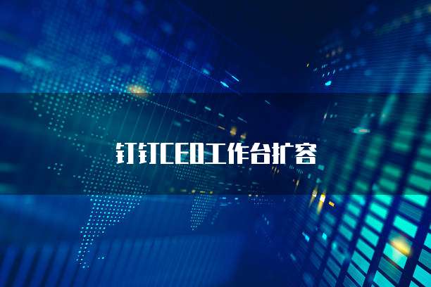 钉钉CEO工作台扩容