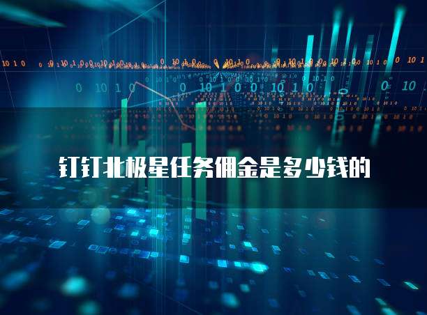 钉钉北极星任务佣金是多少钱的
