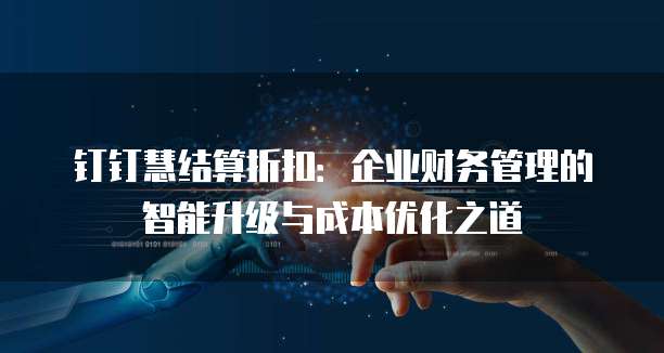 钉钉慧结算折扣:企业财务管理的智能升级与成本优化之道