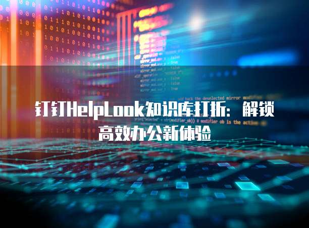 钉钉HelpLook知识库打折:解锁高效办公新体验