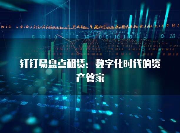 钉钉易盘点租赁:数字化时代的资产管家