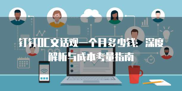 钉钉OC文话观一个月多少钱:深度解析与成本考量指南