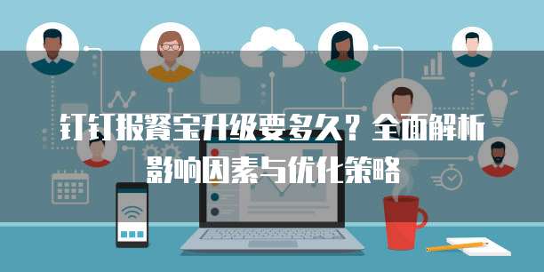 钉钉报餐宝升级要多久?全面解析影响因素与优化策略
