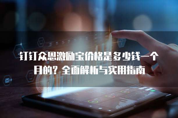 钉钉众恩激励宝价格是多少钱一个月的?全面解析与实用指南
