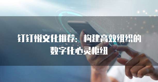 钉钉悦文化推荐:构建高效组织的数字化心灵枢纽