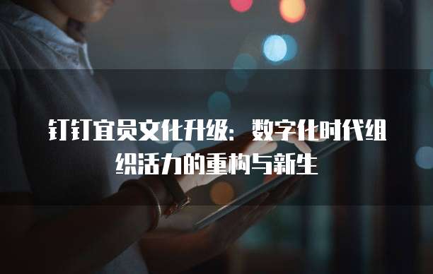 钉钉宜员文化升级:数字化时代组织活力的重构与新生