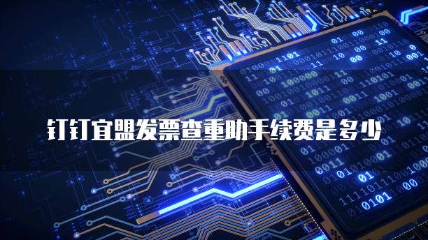 钉钉宜盟发票查重助手续费是多少