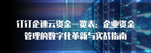 钉钉企速云资金一览表：企业资金管理的数字化革新与实战指南