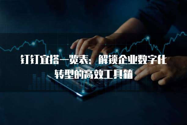 钉钉宜搭一览表:解锁企业数字化转型的高效工具箱