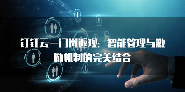 钉钉云一门岗返现：智能管理与激励机制的完美结合