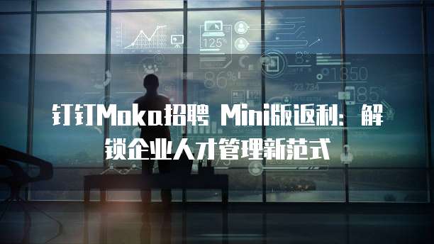 钉钉Moka招聘 Mini版返利:解锁企业人才管理新范式