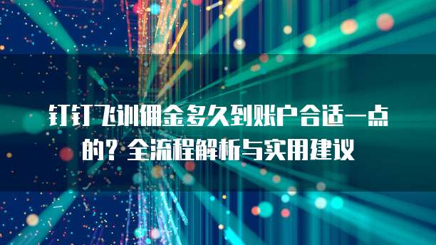 钉钉飞训佣金多久到账户合适一点的?全流程解析与实用建议