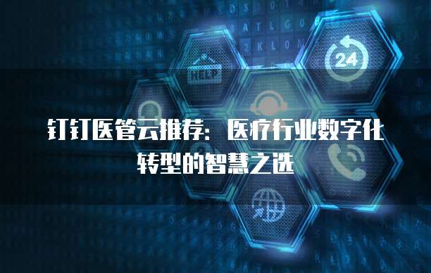 钉钉医管云推荐:医疗行业数字化转型的智慧之选
