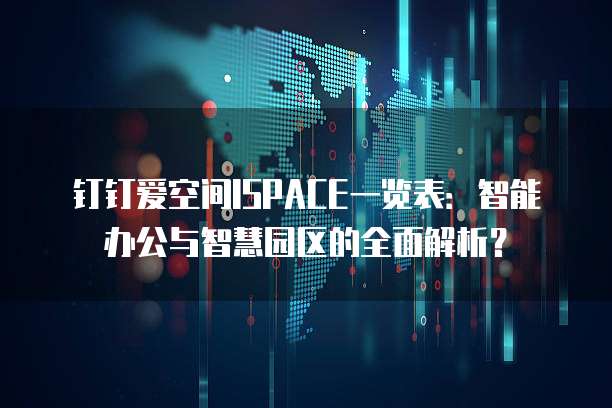 钉钉爱空间ISPACE一览表:智能办公与智慧园区的全面解析?