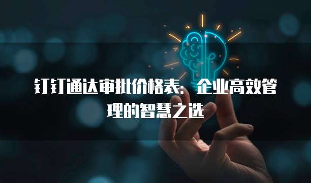 钉钉通达审批价格表:企业高效管理的智慧之选