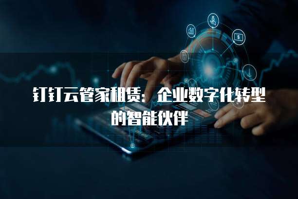 钉钉云管家租赁:企业数字化转型的智能伙伴