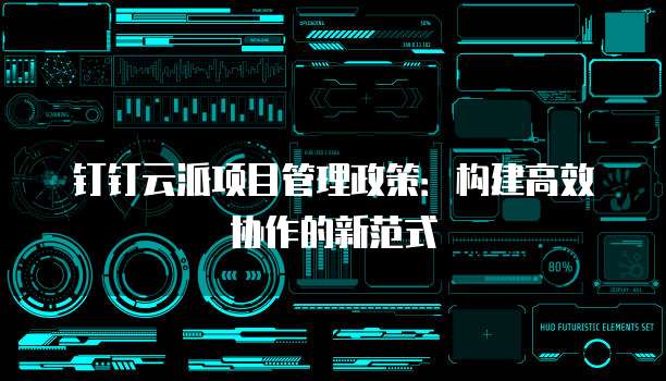 钉钉云派项目管理政策:构建高效协作的新范式