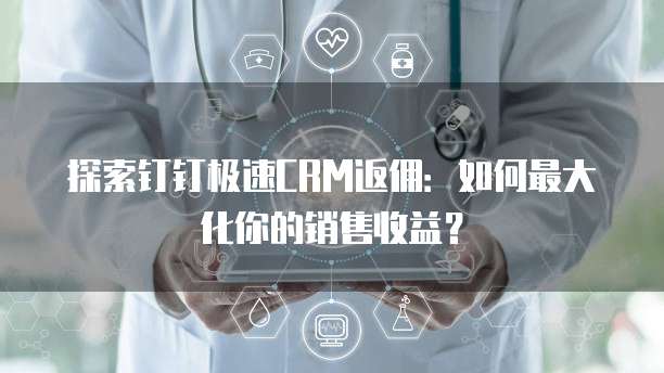 探索钉钉极速CRM返佣:如何最大化你的销售收益?