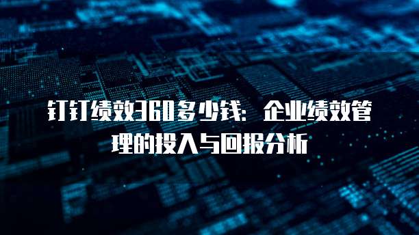 钉钉绩效360多少钱:企业绩效管理的投入与回报分析