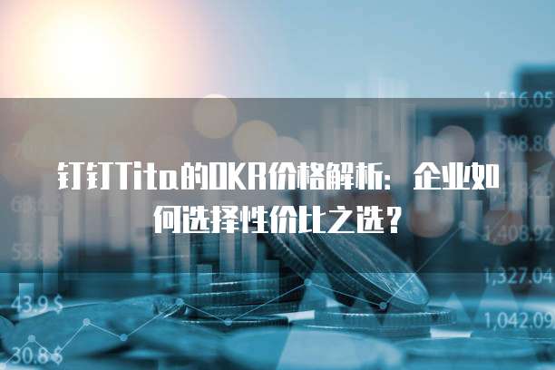 钉钉Tita的OKR价格解析:企业如何选择性价比之选?