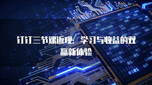 钉钉三节课返现:学习与收益的双赢新体验