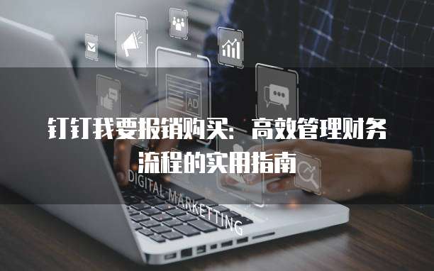 钉钉我要报销购买:高效管理财务流程的实用指南