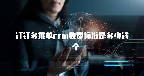 钉钉多乘单crm收费标准是多少钱一个
