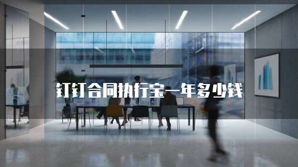 钉钉合同执行宝一年多少钱