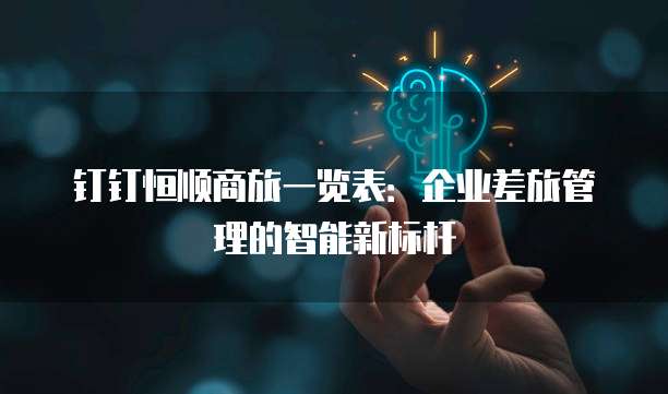 钉钉恒顺商旅一览表:企业差旅管理的智能新标杆