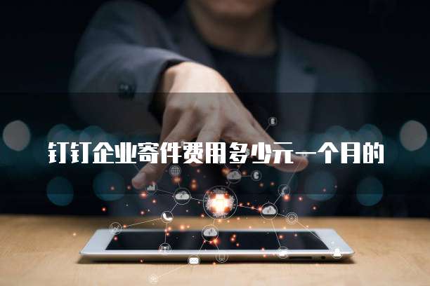 钉钉企业寄件费用多少元一个月的