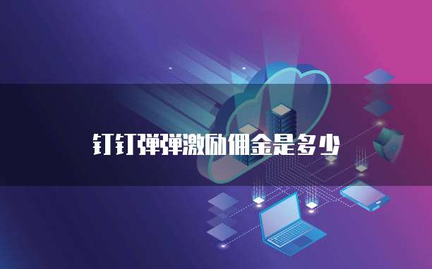 钉钉弹弹激励佣金是多少