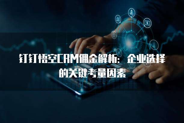 钉钉悟空CRM佣金解析：企业选择的关键考量因素