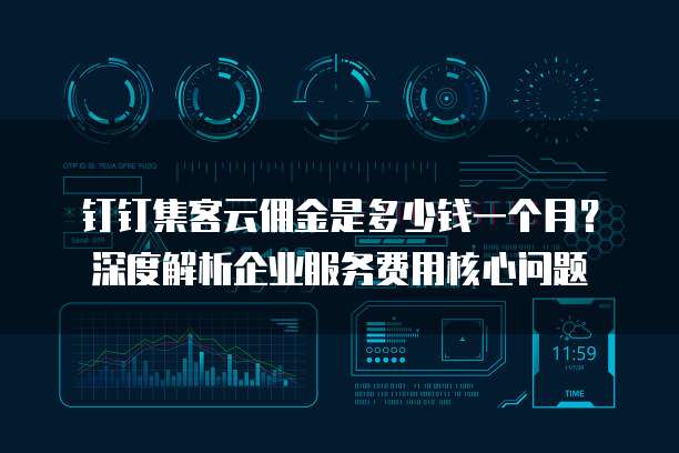 钉钉集客云佣金是多少钱一个月?深度解析企业服务费用核心问题