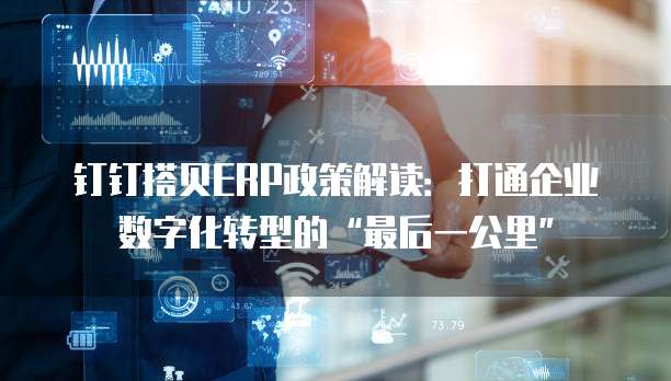 钉钉搭贝ERP政策解读:打通企业数字化转型的“最后一公里”